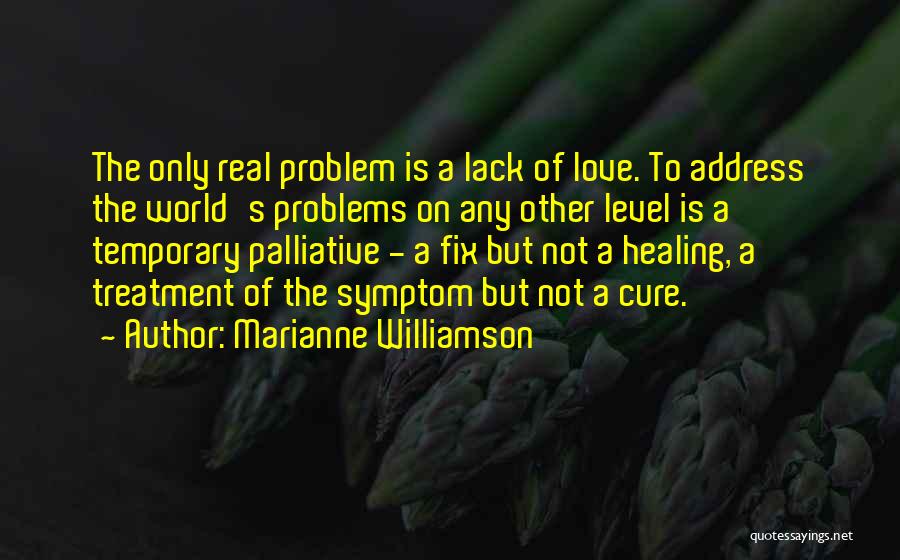 Marianne Williamson Quotes: The Only Real Problem Is A Lack Of Love. To Address The World's Problems On Any Other Level Is A