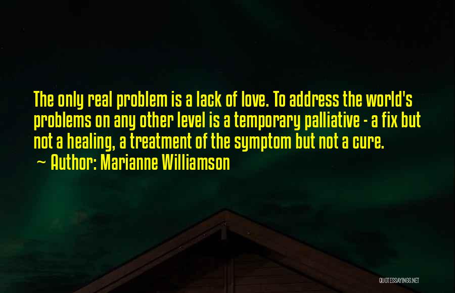 Marianne Williamson Quotes: The Only Real Problem Is A Lack Of Love. To Address The World's Problems On Any Other Level Is A