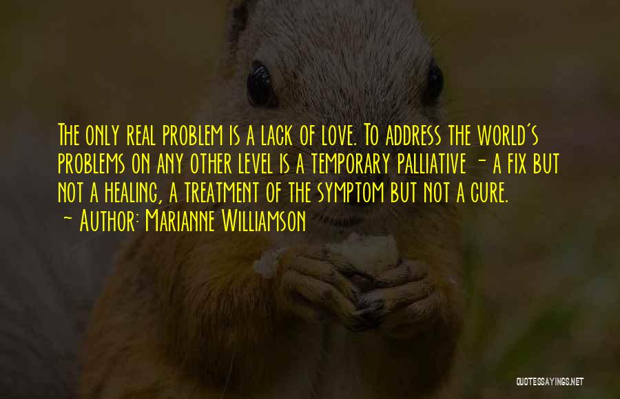 Marianne Williamson Quotes: The Only Real Problem Is A Lack Of Love. To Address The World's Problems On Any Other Level Is A