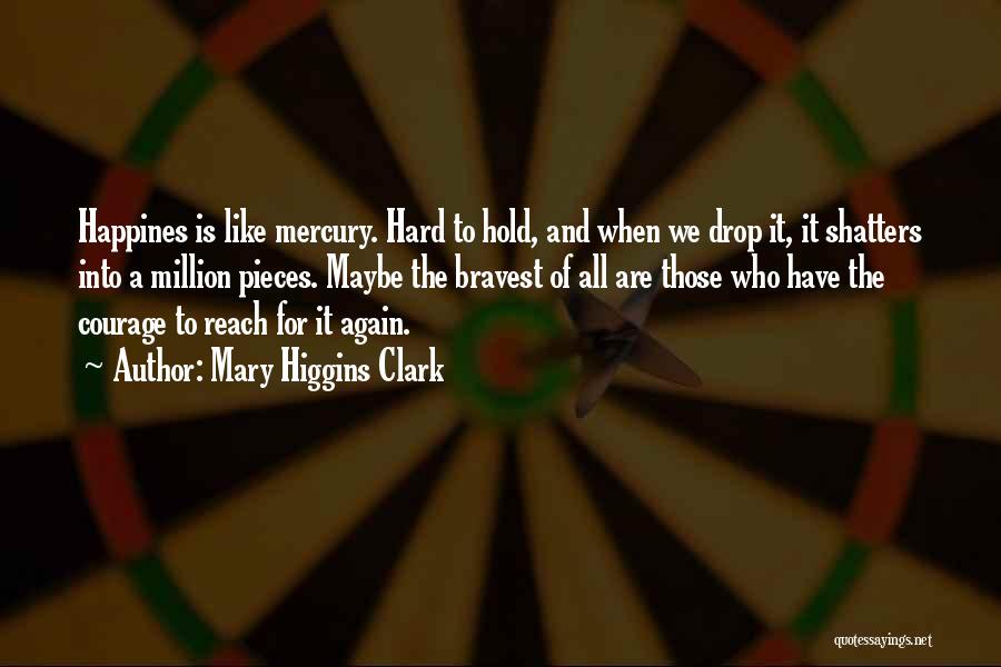 Mary Higgins Clark Quotes: Happines Is Like Mercury. Hard To Hold, And When We Drop It, It Shatters Into A Million Pieces. Maybe The