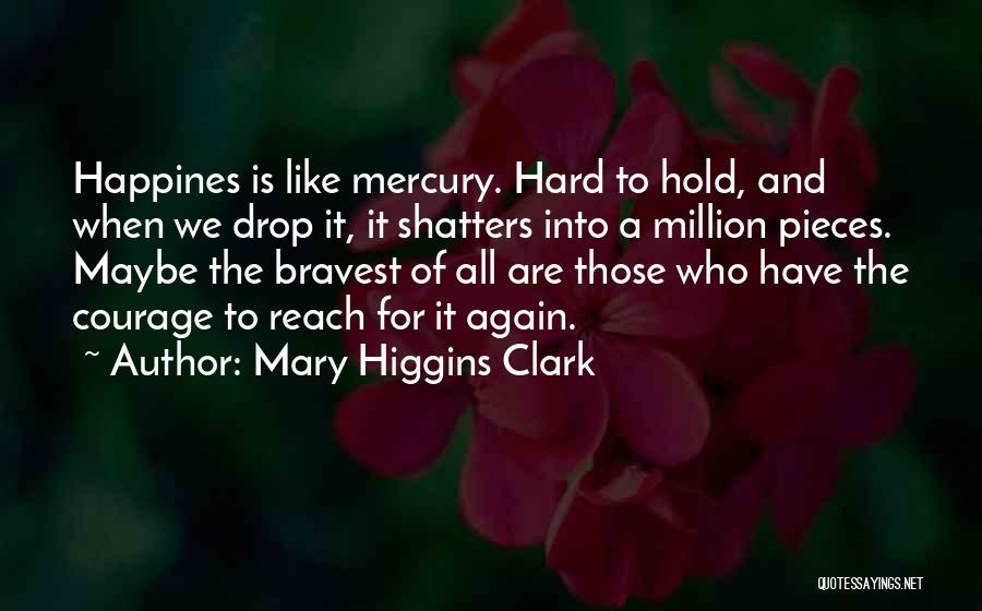 Mary Higgins Clark Quotes: Happines Is Like Mercury. Hard To Hold, And When We Drop It, It Shatters Into A Million Pieces. Maybe The