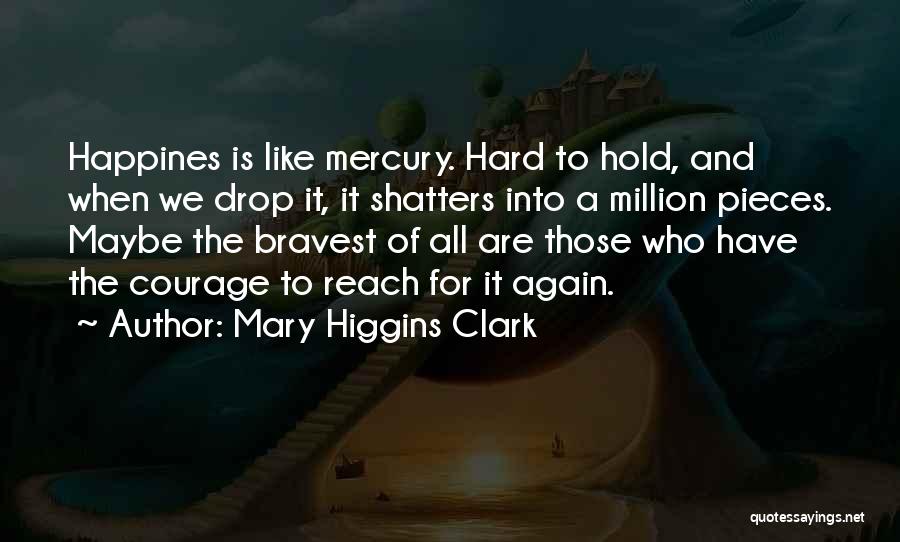 Mary Higgins Clark Quotes: Happines Is Like Mercury. Hard To Hold, And When We Drop It, It Shatters Into A Million Pieces. Maybe The