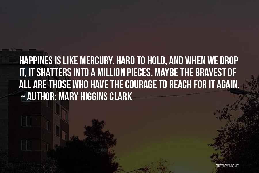 Mary Higgins Clark Quotes: Happines Is Like Mercury. Hard To Hold, And When We Drop It, It Shatters Into A Million Pieces. Maybe The