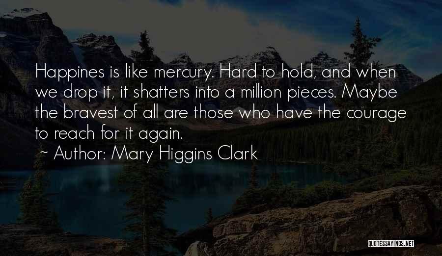 Mary Higgins Clark Quotes: Happines Is Like Mercury. Hard To Hold, And When We Drop It, It Shatters Into A Million Pieces. Maybe The