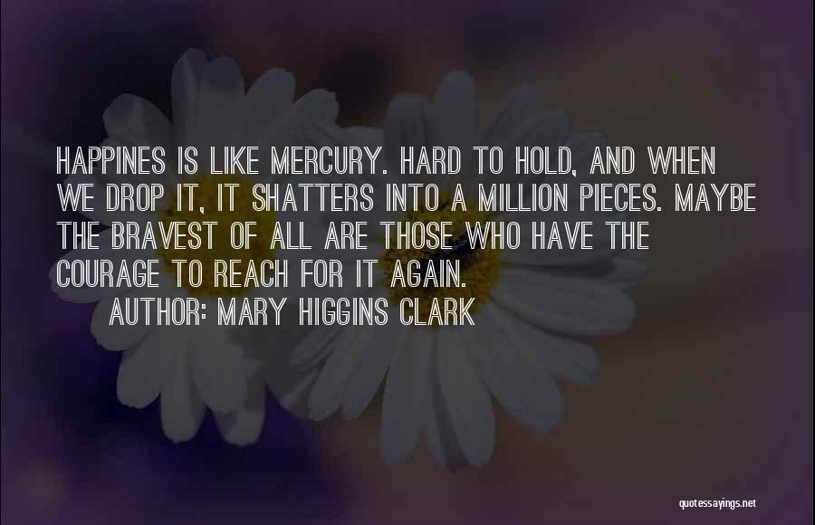 Mary Higgins Clark Quotes: Happines Is Like Mercury. Hard To Hold, And When We Drop It, It Shatters Into A Million Pieces. Maybe The