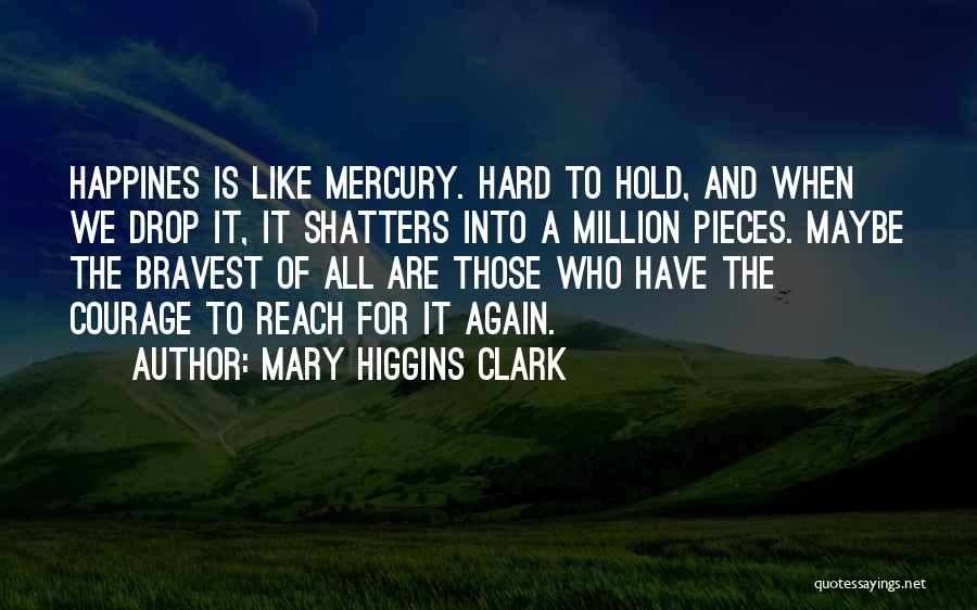 Mary Higgins Clark Quotes: Happines Is Like Mercury. Hard To Hold, And When We Drop It, It Shatters Into A Million Pieces. Maybe The