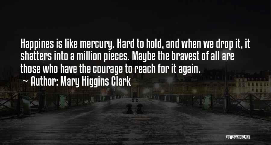 Mary Higgins Clark Quotes: Happines Is Like Mercury. Hard To Hold, And When We Drop It, It Shatters Into A Million Pieces. Maybe The