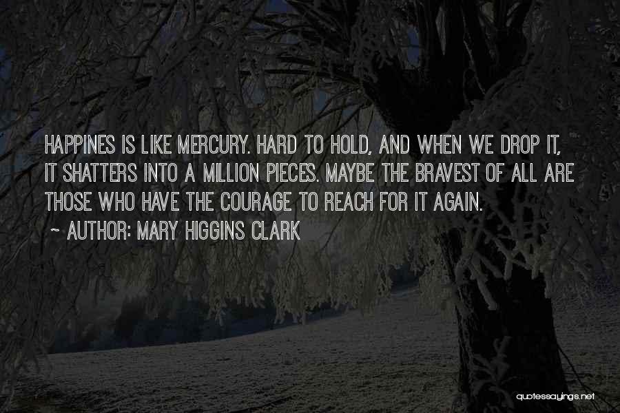 Mary Higgins Clark Quotes: Happines Is Like Mercury. Hard To Hold, And When We Drop It, It Shatters Into A Million Pieces. Maybe The