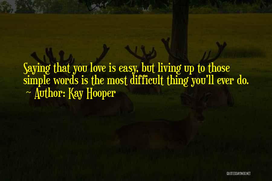 Kay Hooper Quotes: Saying That You Love Is Easy, But Living Up To Those Simple Words Is The Most Difficult Thing You'll Ever