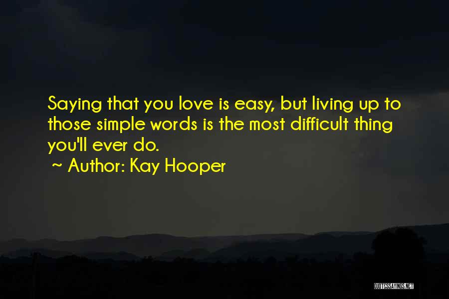 Kay Hooper Quotes: Saying That You Love Is Easy, But Living Up To Those Simple Words Is The Most Difficult Thing You'll Ever
