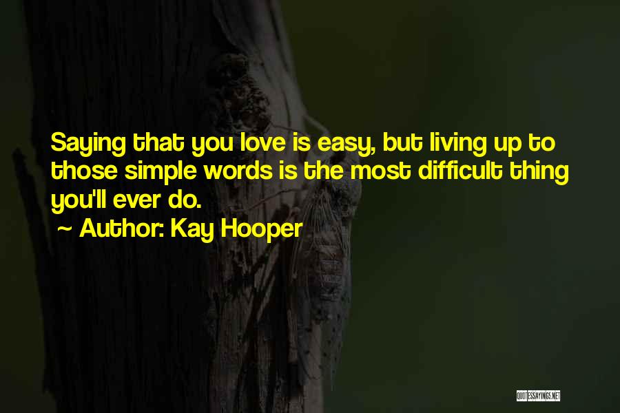Kay Hooper Quotes: Saying That You Love Is Easy, But Living Up To Those Simple Words Is The Most Difficult Thing You'll Ever