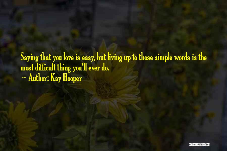 Kay Hooper Quotes: Saying That You Love Is Easy, But Living Up To Those Simple Words Is The Most Difficult Thing You'll Ever