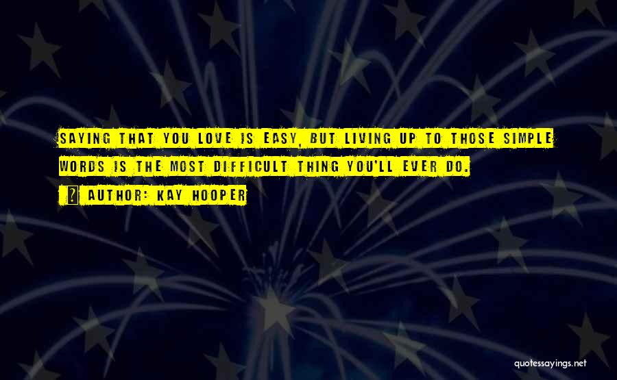 Kay Hooper Quotes: Saying That You Love Is Easy, But Living Up To Those Simple Words Is The Most Difficult Thing You'll Ever
