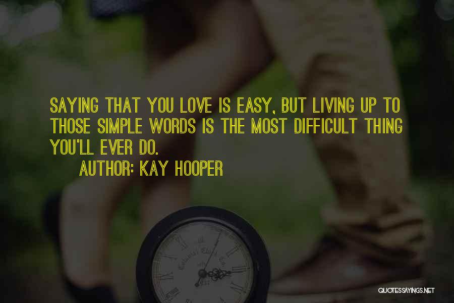Kay Hooper Quotes: Saying That You Love Is Easy, But Living Up To Those Simple Words Is The Most Difficult Thing You'll Ever