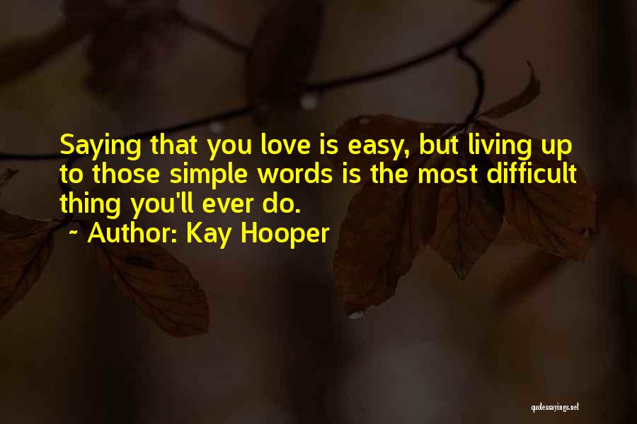 Kay Hooper Quotes: Saying That You Love Is Easy, But Living Up To Those Simple Words Is The Most Difficult Thing You'll Ever