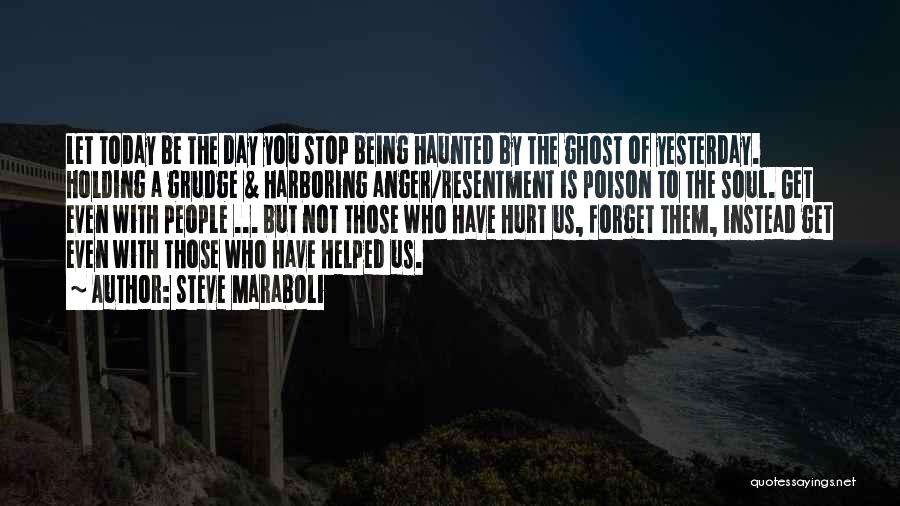 Steve Maraboli Quotes: Let Today Be The Day You Stop Being Haunted By The Ghost Of Yesterday. Holding A Grudge & Harboring Anger/resentment