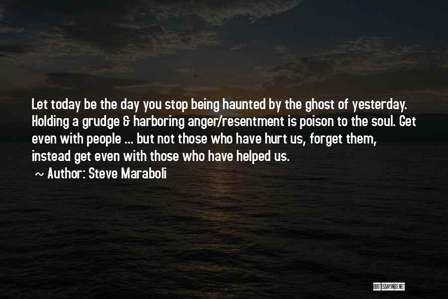 Steve Maraboli Quotes: Let Today Be The Day You Stop Being Haunted By The Ghost Of Yesterday. Holding A Grudge & Harboring Anger/resentment