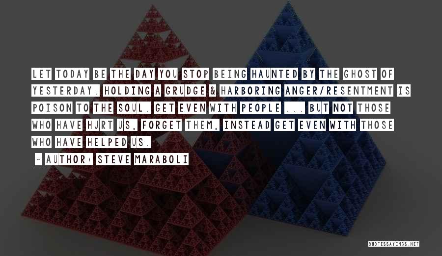 Steve Maraboli Quotes: Let Today Be The Day You Stop Being Haunted By The Ghost Of Yesterday. Holding A Grudge & Harboring Anger/resentment