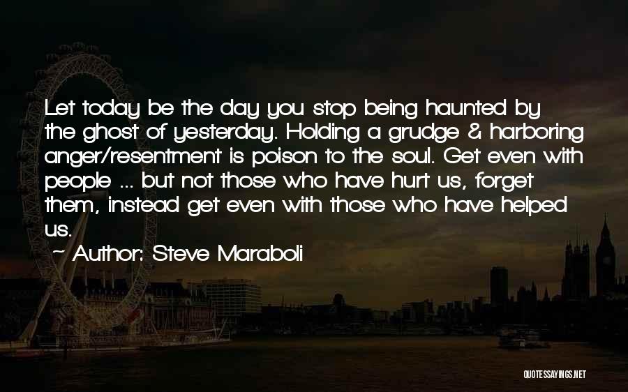 Steve Maraboli Quotes: Let Today Be The Day You Stop Being Haunted By The Ghost Of Yesterday. Holding A Grudge & Harboring Anger/resentment