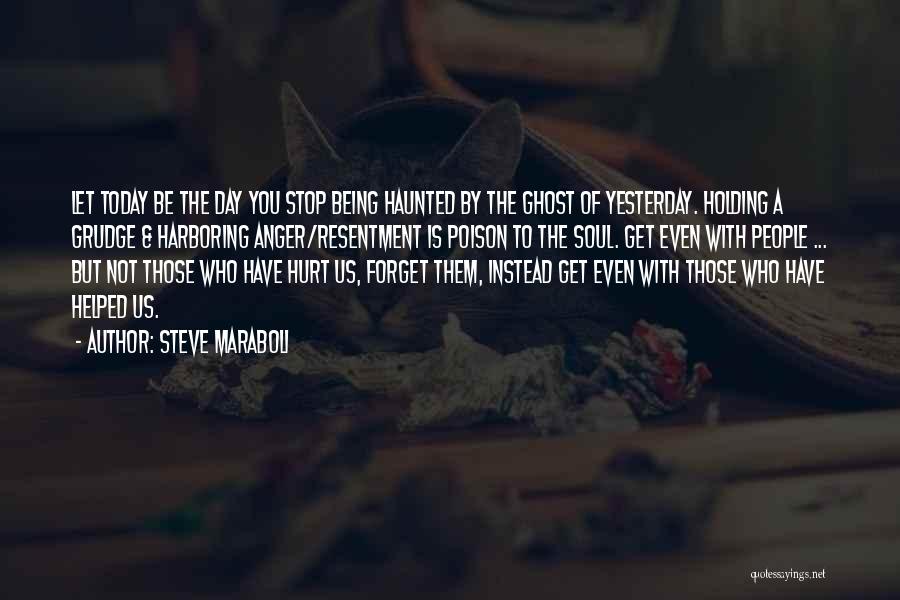 Steve Maraboli Quotes: Let Today Be The Day You Stop Being Haunted By The Ghost Of Yesterday. Holding A Grudge & Harboring Anger/resentment