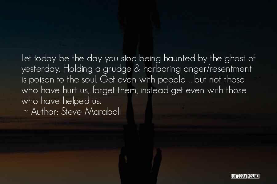 Steve Maraboli Quotes: Let Today Be The Day You Stop Being Haunted By The Ghost Of Yesterday. Holding A Grudge & Harboring Anger/resentment