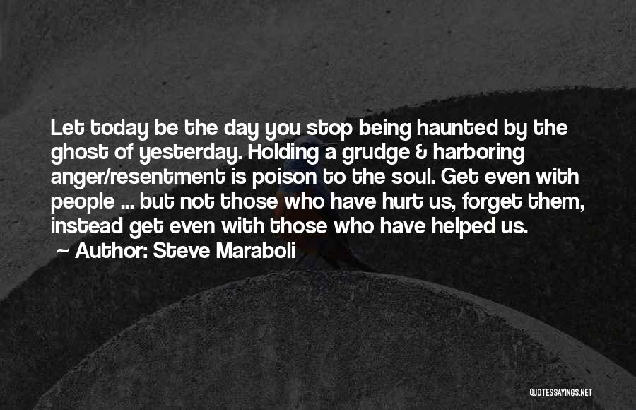 Steve Maraboli Quotes: Let Today Be The Day You Stop Being Haunted By The Ghost Of Yesterday. Holding A Grudge & Harboring Anger/resentment