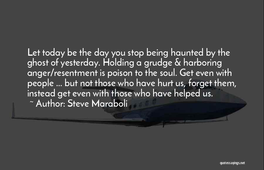 Steve Maraboli Quotes: Let Today Be The Day You Stop Being Haunted By The Ghost Of Yesterday. Holding A Grudge & Harboring Anger/resentment