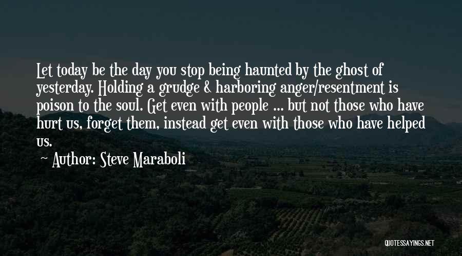 Steve Maraboli Quotes: Let Today Be The Day You Stop Being Haunted By The Ghost Of Yesterday. Holding A Grudge & Harboring Anger/resentment