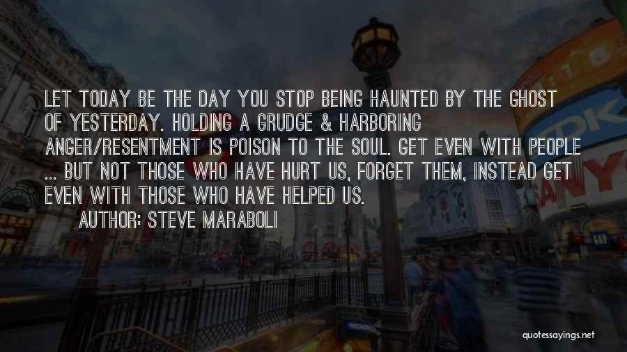 Steve Maraboli Quotes: Let Today Be The Day You Stop Being Haunted By The Ghost Of Yesterday. Holding A Grudge & Harboring Anger/resentment