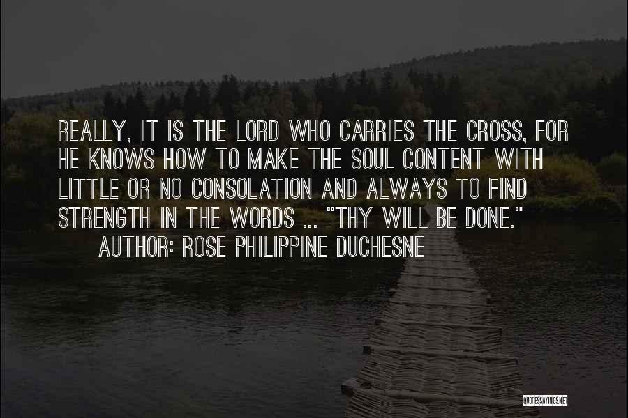 Rose Philippine Duchesne Quotes: Really, It Is The Lord Who Carries The Cross, For He Knows How To Make The Soul Content With Little