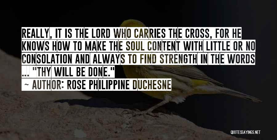 Rose Philippine Duchesne Quotes: Really, It Is The Lord Who Carries The Cross, For He Knows How To Make The Soul Content With Little