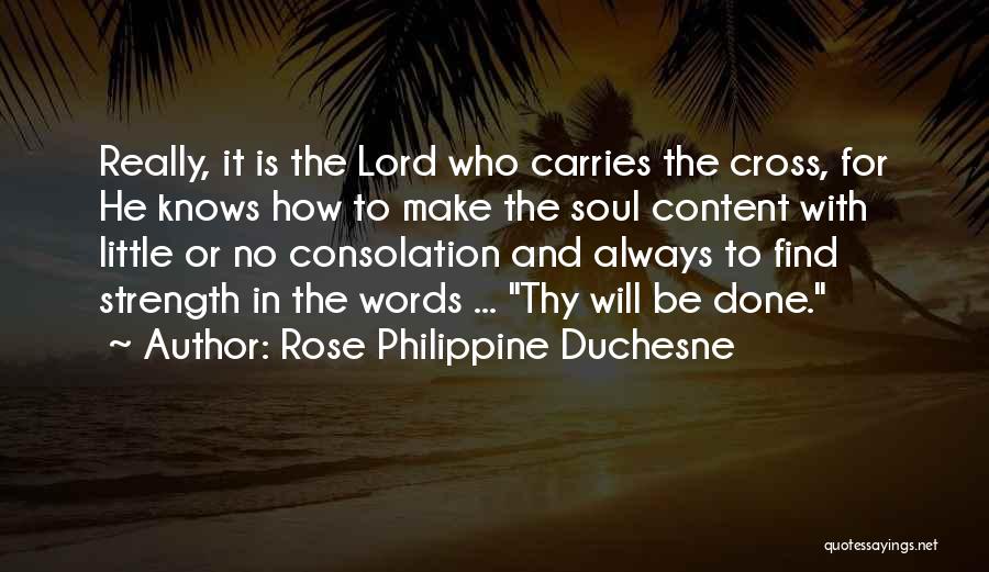 Rose Philippine Duchesne Quotes: Really, It Is The Lord Who Carries The Cross, For He Knows How To Make The Soul Content With Little