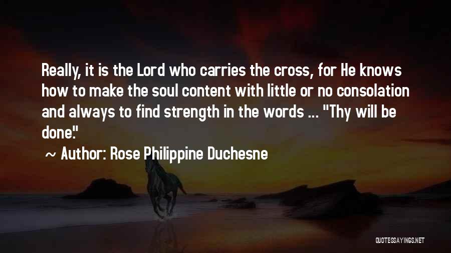 Rose Philippine Duchesne Quotes: Really, It Is The Lord Who Carries The Cross, For He Knows How To Make The Soul Content With Little