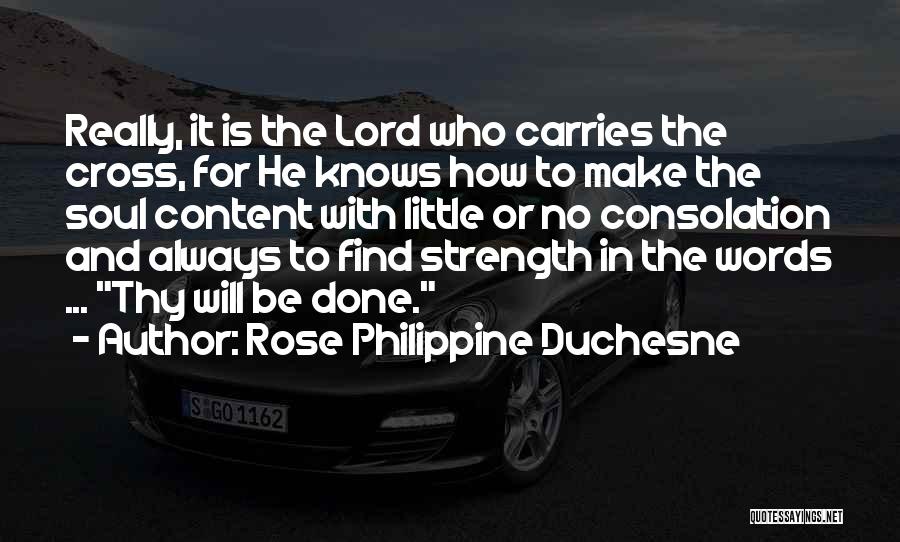 Rose Philippine Duchesne Quotes: Really, It Is The Lord Who Carries The Cross, For He Knows How To Make The Soul Content With Little