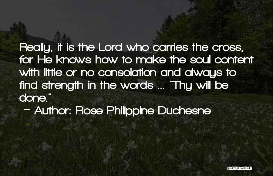 Rose Philippine Duchesne Quotes: Really, It Is The Lord Who Carries The Cross, For He Knows How To Make The Soul Content With Little