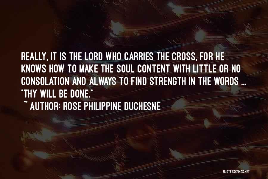 Rose Philippine Duchesne Quotes: Really, It Is The Lord Who Carries The Cross, For He Knows How To Make The Soul Content With Little