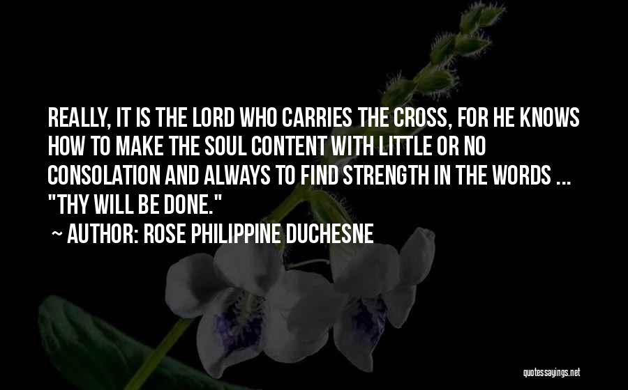 Rose Philippine Duchesne Quotes: Really, It Is The Lord Who Carries The Cross, For He Knows How To Make The Soul Content With Little