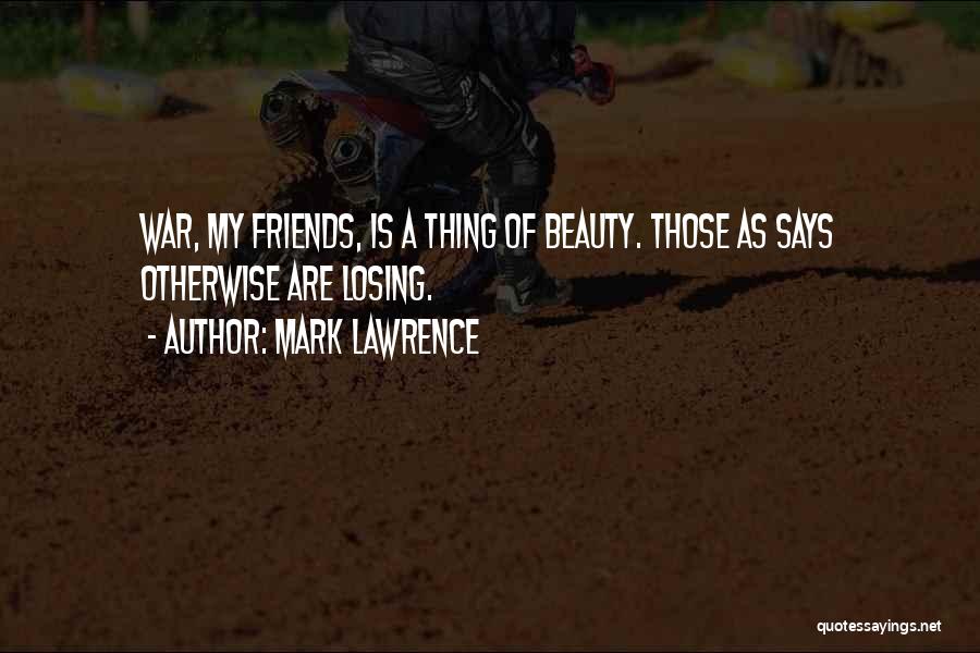 Mark Lawrence Quotes: War, My Friends, Is A Thing Of Beauty. Those As Says Otherwise Are Losing.