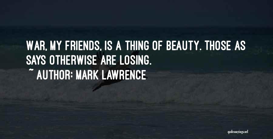 Mark Lawrence Quotes: War, My Friends, Is A Thing Of Beauty. Those As Says Otherwise Are Losing.