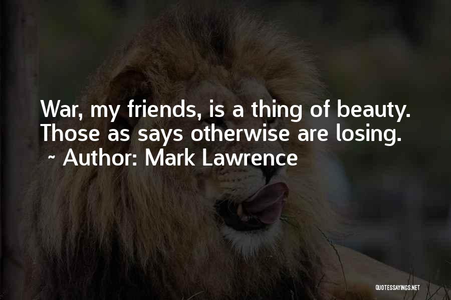 Mark Lawrence Quotes: War, My Friends, Is A Thing Of Beauty. Those As Says Otherwise Are Losing.