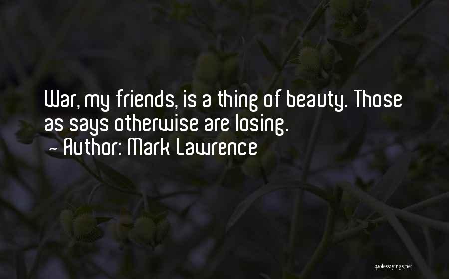 Mark Lawrence Quotes: War, My Friends, Is A Thing Of Beauty. Those As Says Otherwise Are Losing.