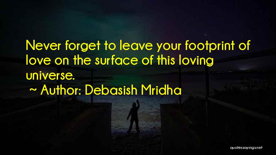 Debasish Mridha Quotes: Never Forget To Leave Your Footprint Of Love On The Surface Of This Loving Universe.