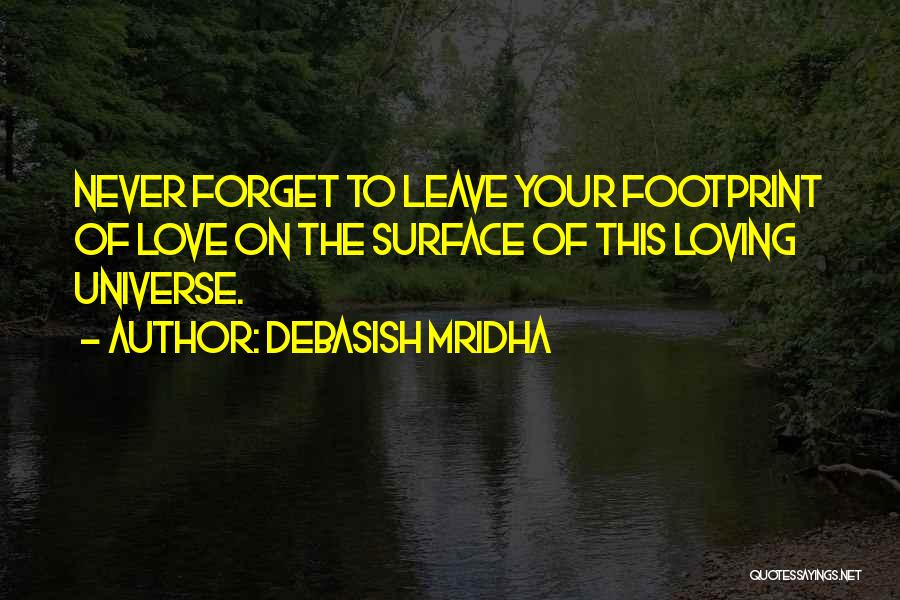 Debasish Mridha Quotes: Never Forget To Leave Your Footprint Of Love On The Surface Of This Loving Universe.