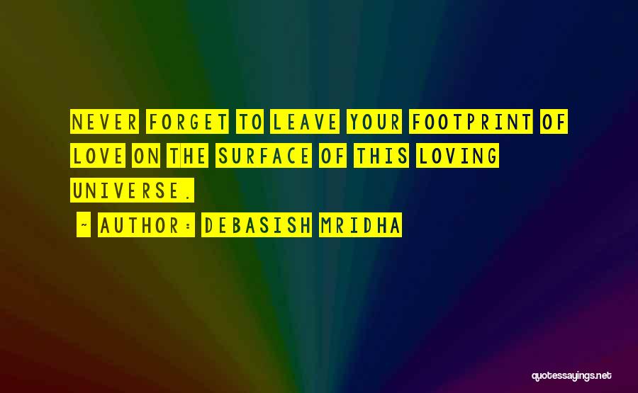 Debasish Mridha Quotes: Never Forget To Leave Your Footprint Of Love On The Surface Of This Loving Universe.