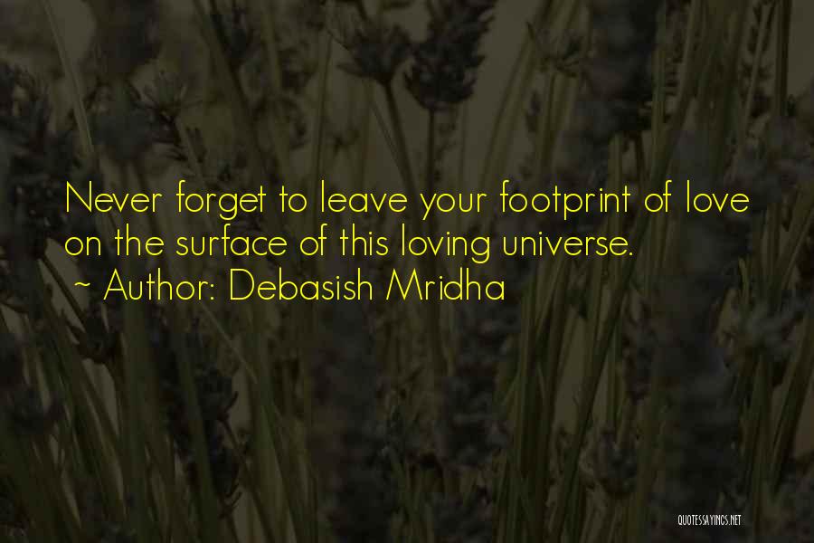 Debasish Mridha Quotes: Never Forget To Leave Your Footprint Of Love On The Surface Of This Loving Universe.