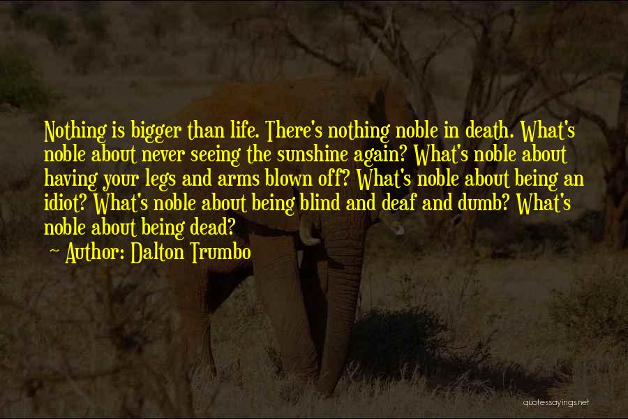 Dalton Trumbo Quotes: Nothing Is Bigger Than Life. There's Nothing Noble In Death. What's Noble About Never Seeing The Sunshine Again? What's Noble