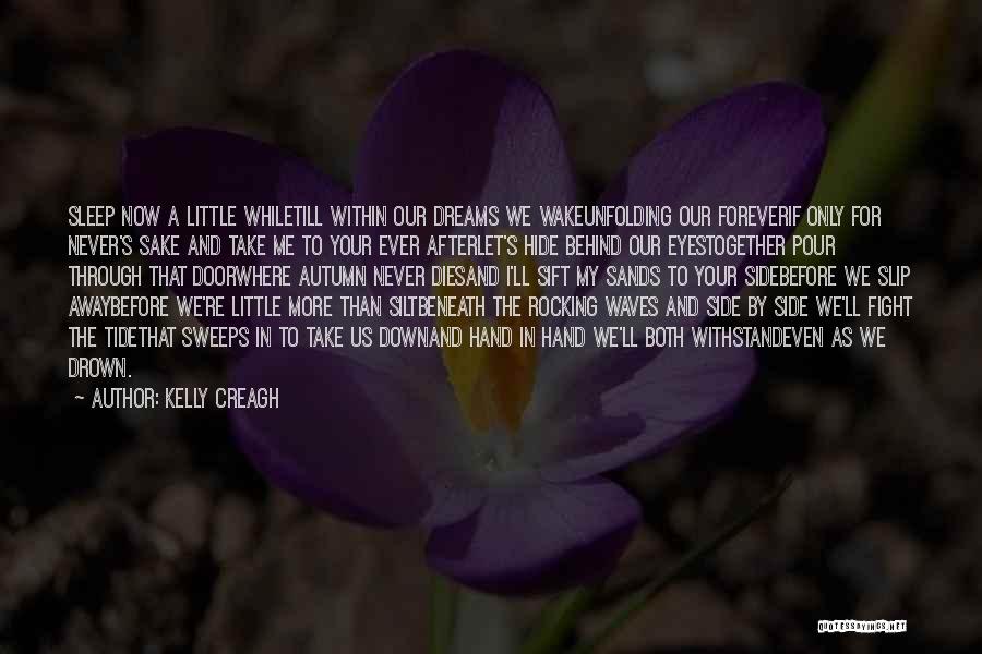 Kelly Creagh Quotes: Sleep Now A Little Whiletill Within Our Dreams We Wakeunfolding Our Foreverif Only For Never's Sake And Take Me To