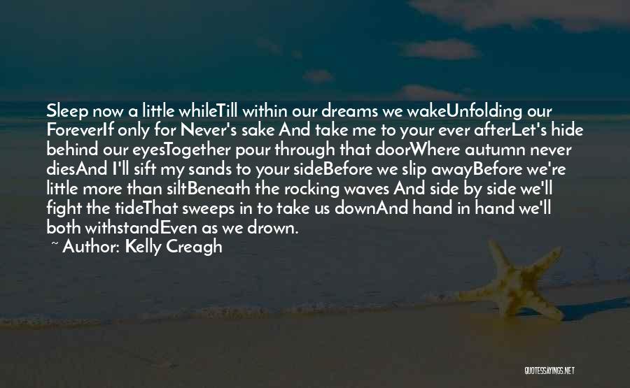 Kelly Creagh Quotes: Sleep Now A Little Whiletill Within Our Dreams We Wakeunfolding Our Foreverif Only For Never's Sake And Take Me To