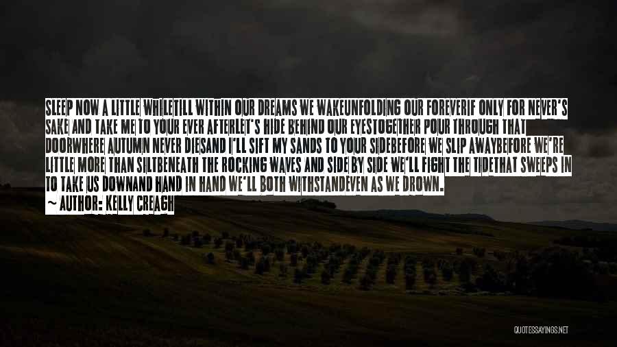 Kelly Creagh Quotes: Sleep Now A Little Whiletill Within Our Dreams We Wakeunfolding Our Foreverif Only For Never's Sake And Take Me To