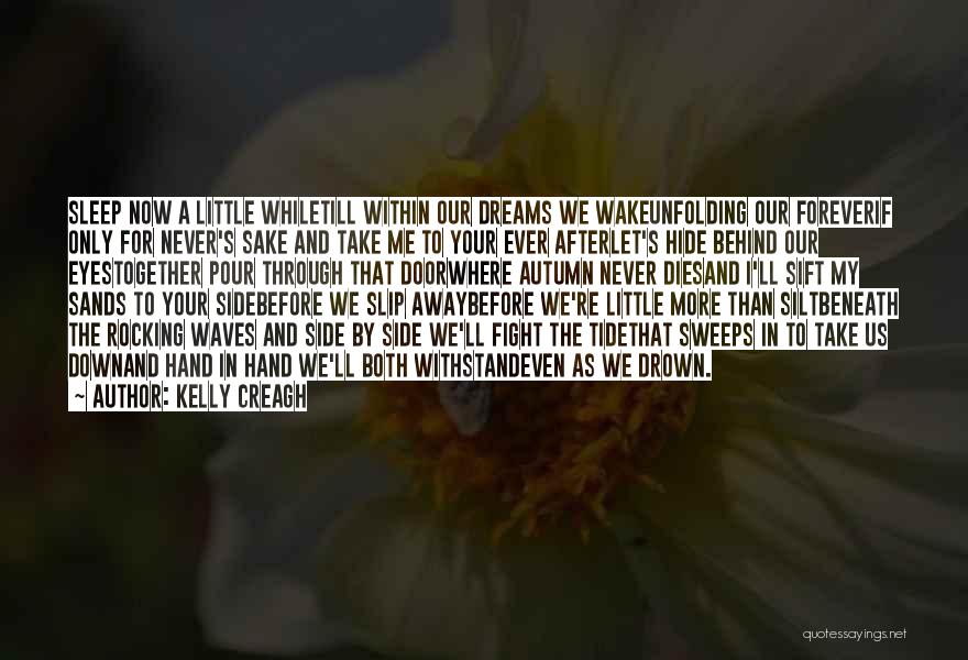 Kelly Creagh Quotes: Sleep Now A Little Whiletill Within Our Dreams We Wakeunfolding Our Foreverif Only For Never's Sake And Take Me To